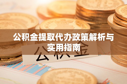 正镶白旗公积金提取代办政策解析与实用指南