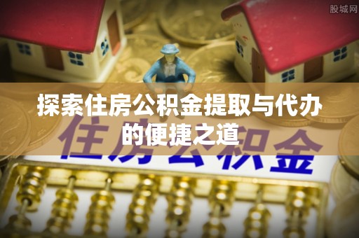 正镶白旗探索住房公积金提取与代办的便捷之道